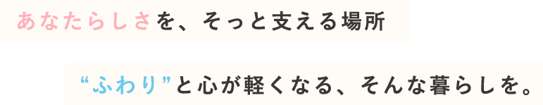 あなたらしさを、そっと支える場所 “ふわり”と心が軽くなる、そんな暮らしを。